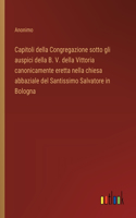 Capitoli della Congregazione sotto gli auspici della B. V. della Vittoria canonicamente eretta nella chiesa abbaziale del Santissimo Salvatore in Bologna