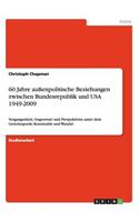 60 Jahre außenpolitische Beziehungen zwischen Bundesrepublik und USA 1949-2009: Vergangenheit, Gegenwart und Perspektiven unter dem Gesichtspunkt Kontinuität und Wandel