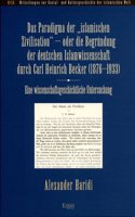 Das Paradigma Der 'Islamischen Zivilisation' - Oder Die Begrundung Der Deutschen Islamwissenschaft Durch Carl Heinrich Becker (1876-1933)