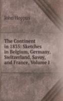 Continent in 1835: Sketches in Belgium, Germany, Switzerland, Savoy, and France, Volume I