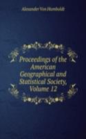 Proceedings of the American Geographical and Statistical Society, Volume 12