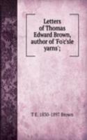 Letters of Thomas Edward Brown, author of 'Fo'c'sle yarns';