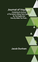 Journal of Voyages; Containing an Account of the Author's being Twice Captured by the English and Once by Gibbs the Pirate...