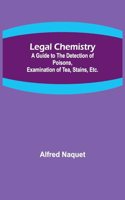 Legal Chemistry; A Guide to the Detection of Poisons, Examination of Tea, Stains, Etc.