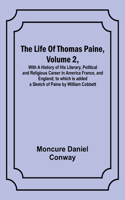 Life Of Thomas Paine, Volume 2, With A History of His Literary, Political and Religious Career in America France, and England; to which is added a Sketch of Paine by William Cobbett