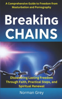 Breaking Chains: A Comprehensive Guide to Freedom from Masturbation and Pornography: Discovering Lasting Freedom Through Faith, Practical Steps, and Spiritual Renewa