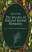 Unveiling the Secrets of natural Herbal Remedies book: How to Heal with Plant Medicine and Medical Remedies: A beginner guide to wellness