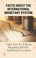 Facts About The International Monetary System: Take You To A Deep Meaning Of Life And Deep Freedom: International Monetary System