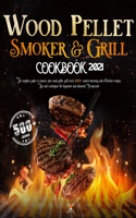 Wood Pellet Smoker and Grill Cookbook 2021: The Complete Guide to Master your Wood Pellet Grill with 500+ Mouth-Watering and Effortless Recipes; Tips & Techniques for Beginners and Advanced Pi