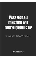 Was genau machen wir hier eigentlich? arbeiten sicher nicht... Notizbuch