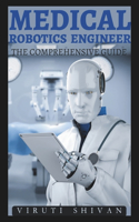 Medical Robotics Engineer - The Comprehensive Guide: Mastering the Future of Healthcare Technology(Vanguard Professions: Pioneers of the Modern World)
