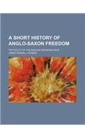 A Short History of Anglo-Saxon Freedom; The Polity of the English-Speaking Race