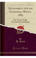 Zeitschrift Für Das Gymnasial-Wesen, 1885, Vol. 39: Der Neuen Folge Neunzehnter Jahrgang (Classic Reprint)