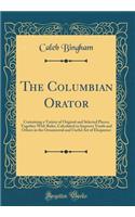 The Columbian Orator: Containing a Variety of Original and Selected Pieces; Together with Rules, Calculated to Improve Youth and Others in the Ornamental and Useful Art of Eloquence (Classic Reprint)