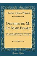 Oeuvres de M. Et Mme Favart: Leur Vie, par Lord Pilgrimm; Mme Favart Et le Marechal de Saxe, par Leon Gozlan (Classic Reprint)