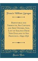 Barnstable and Yarmouth, Sea Captains and Ship Owners, And, List of Sailings from New England to San Francisco, 1849-1856 (Classic Reprint)