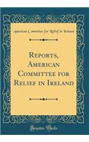 Reports, American Committee for Relief in Ireland (Classic Reprint)