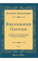 Bibliographie Gantoise, Vol. 4: Recherches Sur La Vie Et Les Travaux Des Imprimeurs de Gand (1483-1850); 2. de Partie Du XVIII Siecle (Classic Reprint)