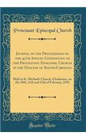 Journal of the Proceedings of the 47th Annual Convention of the Protestant Episcopal Church in the Diocese of South-Carolina: Held in St. Michael's Church, Charleston, on the 10th, 11th and 12th of February, 1836 (Classic Reprint)
