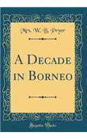 A Decade in Borneo (Classic Reprint)