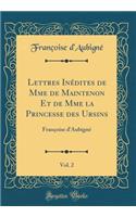 Lettres InÃ©dites de Mme de Maintenon Et de Mme La Princesse Des Ursins, Vol. 2: FranÃ§oise d'AubignÃ© (Classic Reprint): FranÃ§oise d'AubignÃ© (Classic Reprint)