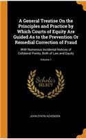 A General Treatise on the Principles and Practice by Which Courts of Equity Are Guided as to the Prevention or Remedial Correction of Fraud
