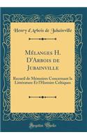 MÃ©langes H. d'Arbois de Jubainville: Recueil de MÃ©moires Concernant La LittÃ©rature Et l'Histoire Celtiques (Classic Reprint)