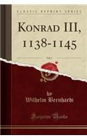 Konrad III, 1138-1145, Vol. 1 (Classic Reprint)