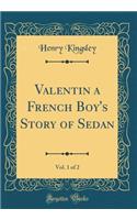 Valentin a French Boy's Story of Sedan, Vol. 1 of 2 (Classic Reprint)