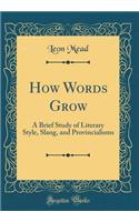 How Words Grow: A Brief Study of Literary Style, Slang, and Provincialisms (Classic Reprint)