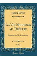 La Vie Moderne Au Thï¿½ï¿½tre, Vol. 2: Causeries Sur l'Art Dramatique (Classic Reprint)