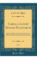Caroli a Linnï¿½ Species Plantarum, Vol. 5: Exhibentes Plantas Rite Cognitas Ad Genera Relatas, Cum Differentiis Specificis, Nominibus Trivialibus, Synonymis Selectis, Locis Natalibus, Secundum Systema Sexuale Digestas (Classic Reprint)