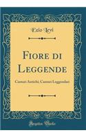 Fiore di Leggende: Cantari Antichi; Cantari Leggendari (Classic Reprint)