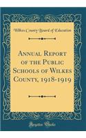 Annual Report of the Public Schools of Wilkes County, 1918-1919 (Classic Reprint)