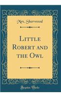 Little Robert and the Owl (Classic Reprint)