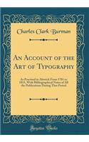 An Account of the Art of Typography: As Practised in Alnwick from 1781 to 1815, with Bibliographical Notes of All the Publications During That Period (Classic Reprint)