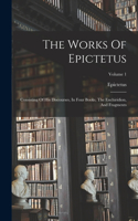 Works Of Epictetus: Consisting Of His Discourses, In Four Books, The Enchiridion, And Fragments; Volume 1