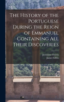 History of the Portuguese During the Reign of Emmanuel Containing all Their Discoveries