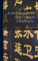 A Dictionary Of The Chinese Language...