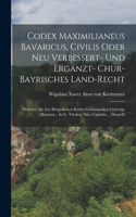 Codex Maximilianeus Bavaricus, Civilis Oder Neu Verbessert- Und Ergänzt- Chur-bayrisches Land-recht