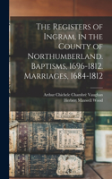 Registers of Ingram, in the County of Northumberland. Baptisms, 1696-1812. Marriages, 1684-1812