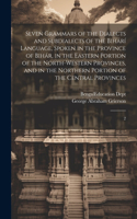 Seven Grammars of the Dialects and Subdialects of the Bihárí Language, Spoken in the Province of Bihár, in the Eastern Portion of the North-western Provinces, and in the Northern Portion of the Central Provinces