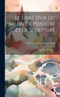 Livre D'or Du Salon De Peinture Et De Sculpture: Catalogue Descriptif...