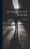 Six Years on the Border;
