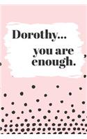Dorothy's You Are Enough: Cute Personalized Diary / Notebook / Journal/ Greetings / Appreciation Quote Gift (6 x 9 - 110 Blank Lined Pages)