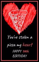 You've Stolen a Pizza My Heart Happy 36th Birthday - Pizza Pun