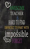 An awesome teacher is hard to find difficult to part with & impossible to forget