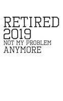 Retired 2019 Not My Problem Anymore: Blank Lined Journal for Your Retired Friend. 6x9 Inches, 100 Pages.