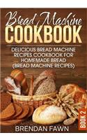 Bread Machine Cookbook: Delicious Bread Machine Recipes Cookbook for Homemade Bread (Bread Machine Recipes)(2 Bread Machine Wonders)