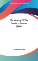 Meaning Of This Service, A Sermon (1846)